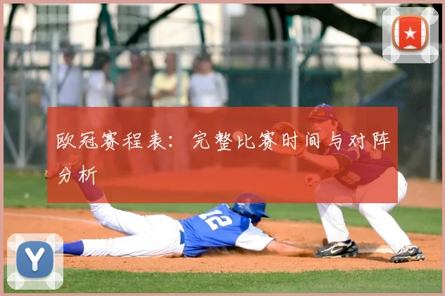 欧冠赛程表：完整比赛时间与对阵分析