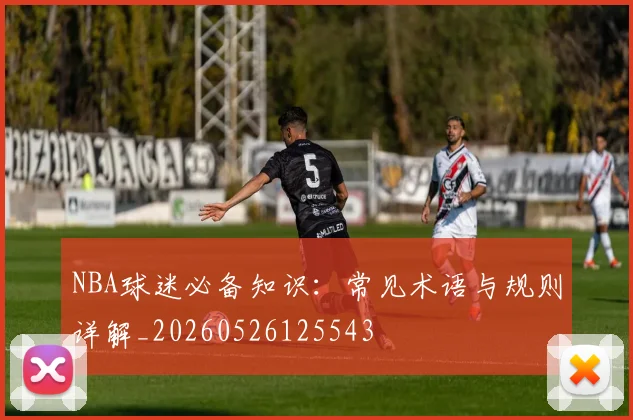 NBA球迷必备知识：常见术语与规则详解_20260526125543