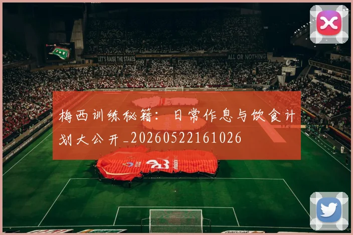 梅西训练秘籍：日常作息与饮食计划大公开_20260522161026