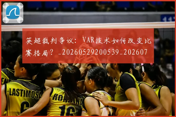 英超裁判争议:VAR技术如何改变比赛格局?_20260529200539_20260702174452