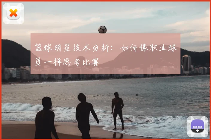 篮球明星技术分析：如何像职业球员一样思考比赛