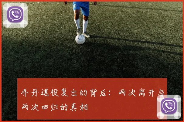 乔丹退役复出的背后：两次离开与两次回归的真相