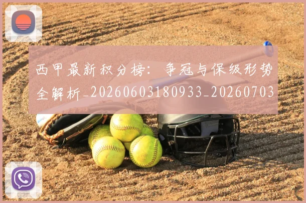 西甲最新积分榜：争冠与保级形势全解析_20260603180933_20260703181858