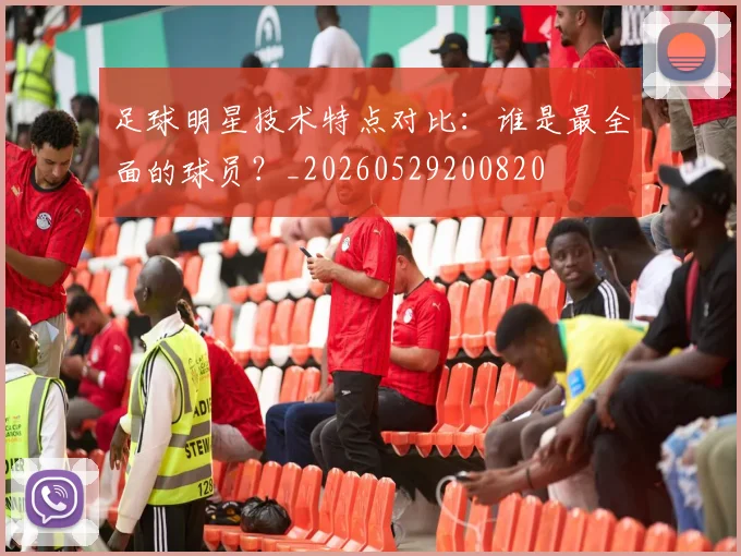 足球明星技术特点对比:谁是最全面的球员?_20260529200820