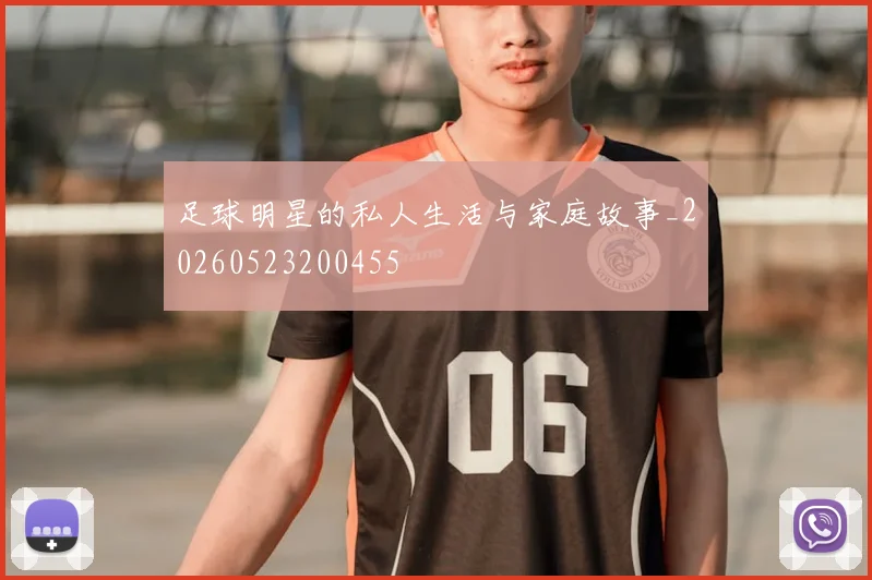 足球明星的私人生活与家庭故事_20260523200455