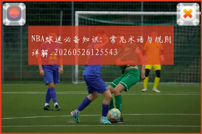 NBA球迷必备知识:常见术语与规则详解_20260526125543