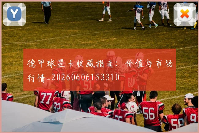 德甲球星卡收藏指南：价值与市场行情_20260606153310