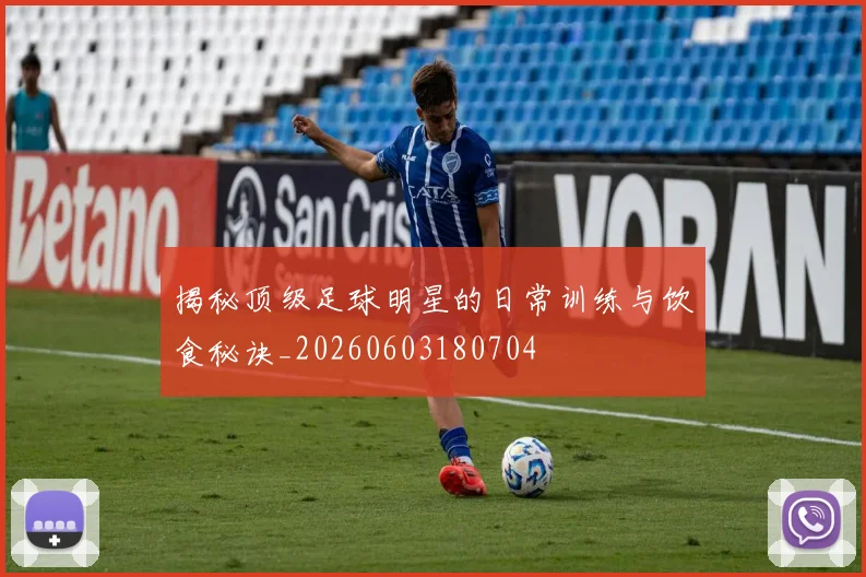 揭秘顶级足球明星的日常训练与饮食秘诀_20260603180704