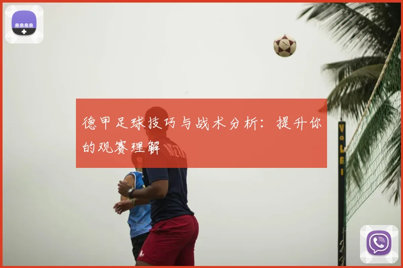 德甲足球技巧与战术分析：提升你的观赛理解