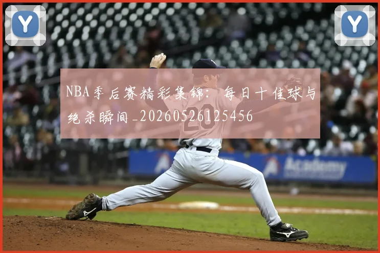 NBA季后赛精彩集锦：每日十佳球与绝杀瞬间_20260526125456